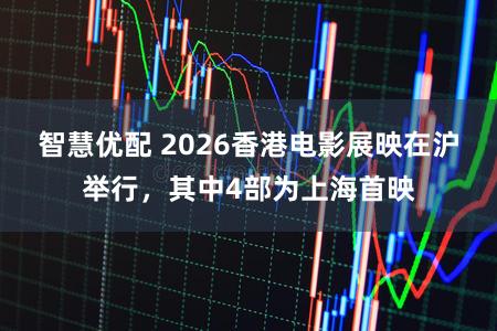 智慧优配 2026香港电影展映在沪举行，其中4部为上海首映