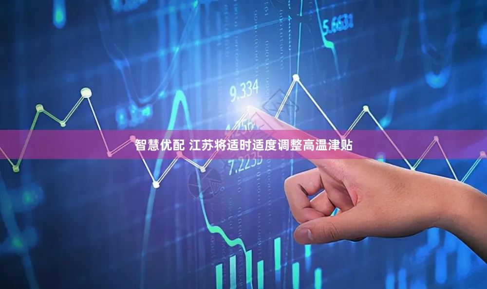 智慧优配 江苏将适时适度调整高温津贴