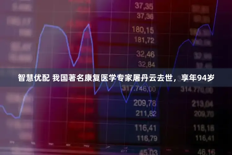 智慧优配 我国著名康复医学专家屠丹云去世，享年94岁