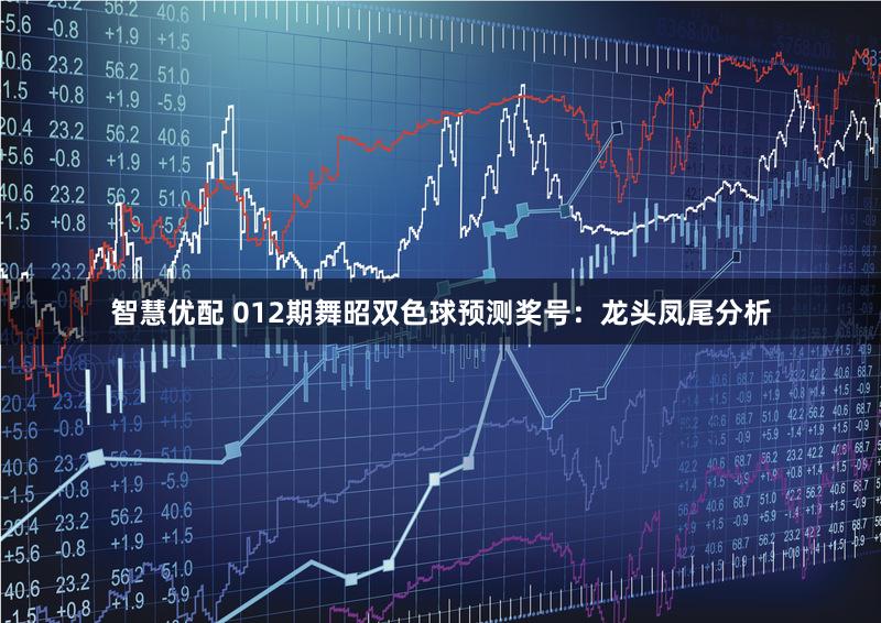 智慧优配 012期舞昭双色球预测奖号：龙头凤尾分析