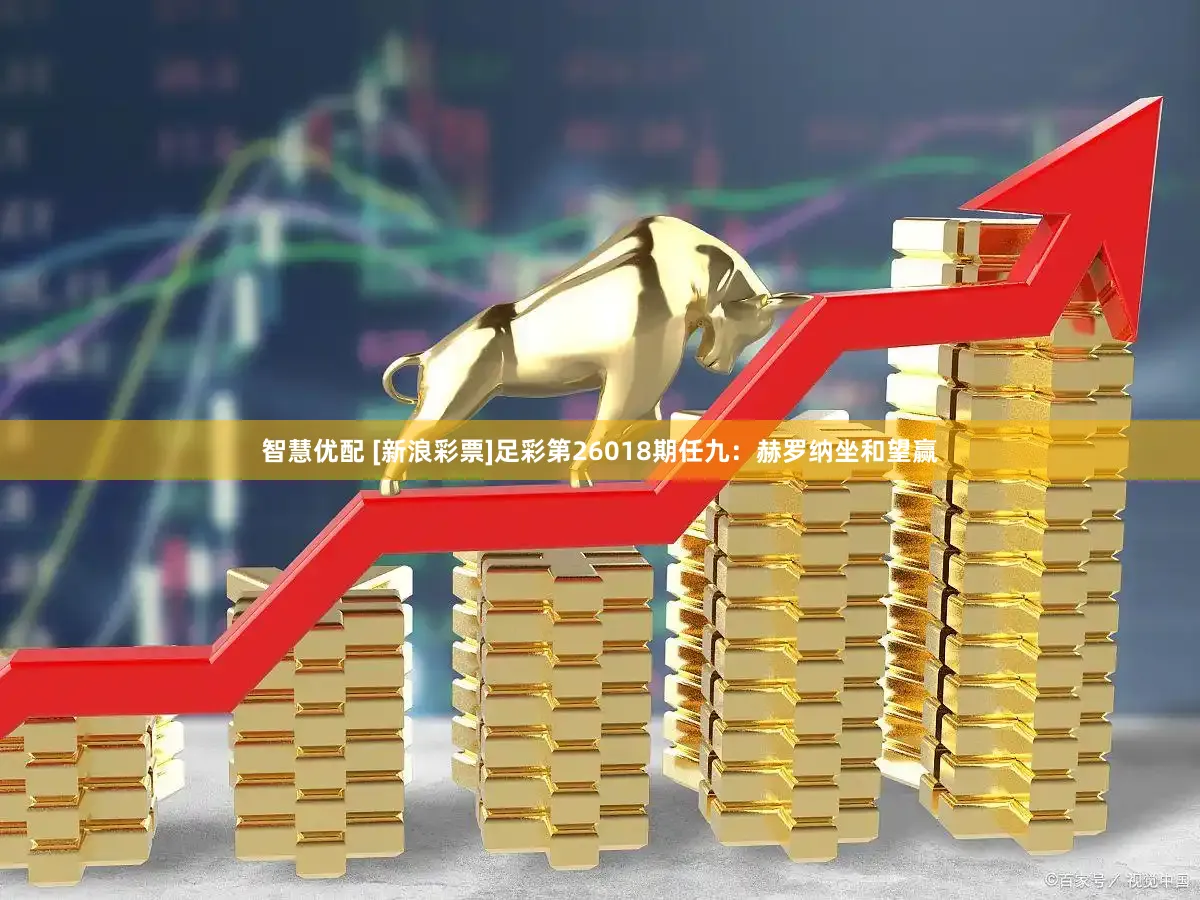 智慧优配 [新浪彩票]足彩第26018期任九：赫罗纳坐和望赢
