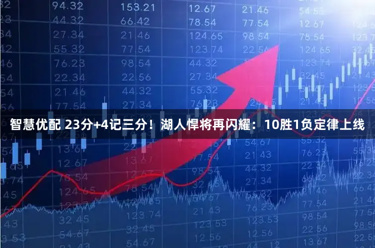 智慧优配 23分+4记三分！湖人悍将再闪耀：10胜1负定律上线