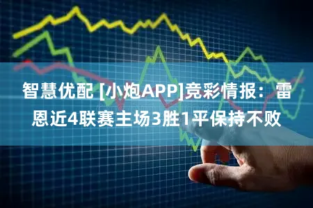 智慧优配 [小炮APP]竞彩情报：雷恩近4联赛主场3胜1平保持不败