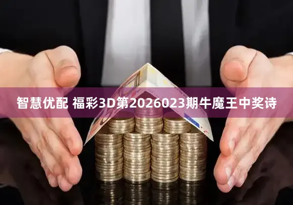 智慧优配 福彩3D第2026023期牛魔王中奖诗