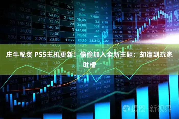 庄牛配资 PS5主机更新！偷偷加入全新主题：却遭到玩家吐槽