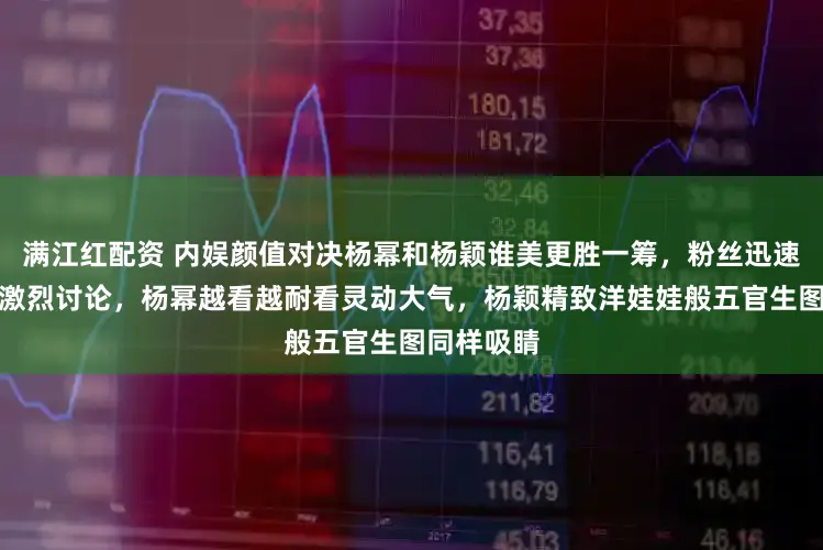 满江红配资 内娱颜值对决杨幂和杨颖谁美更胜一筹，粉丝迅速站队展开激烈讨论，杨幂越看越耐看灵动大气，杨颖精致洋娃娃般五官生图同样吸睛