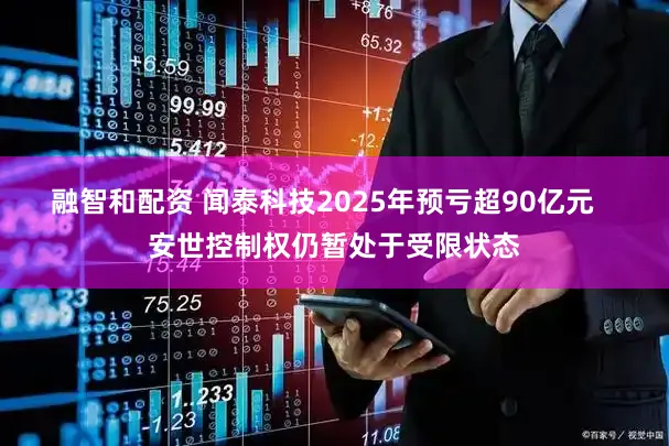 融智和配资 闻泰科技2025年预亏超90亿元   安世控制权仍暂处于受限状态
