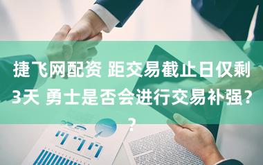 捷飞网配资 距交易截止日仅剩3天 勇士是否会进行交易补强？