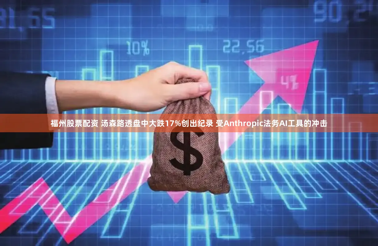 福州股票配资 汤森路透盘中大跌17%创出纪录 受Anthropic法务AI工具的冲击