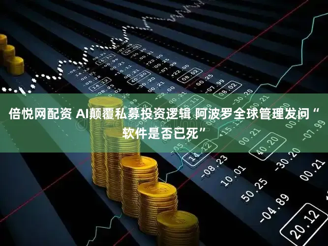 倍悦网配资 AI颠覆私募投资逻辑 阿波罗全球管理发问“软件是否已死”