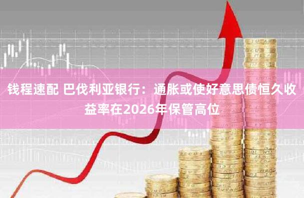 钱程速配 巴伐利亚银行：通胀或使好意思债恒久收益率在2026年保管高位