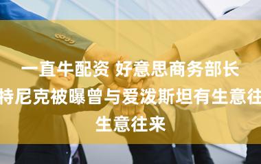 一直牛配资 好意思商务部长卢特尼克被曝曾与爱泼斯坦有生意往来