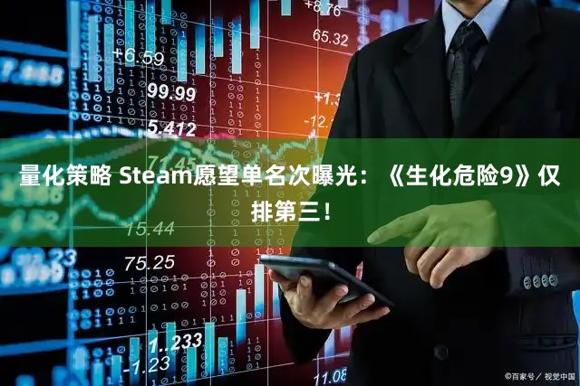 量化策略 Steam愿望单名次曝光：《生化危险9》仅排第三！