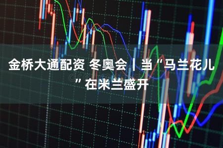 金桥大通配资 冬奥会｜当“马兰花儿”在米兰盛开