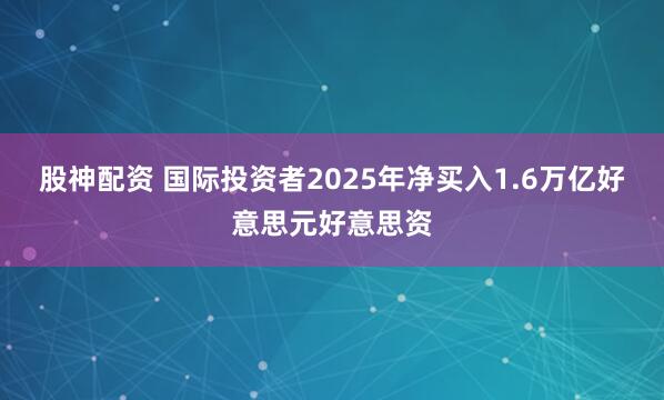 股神配资 国际投资者2025年净买入1.6万亿好意思元好意思资