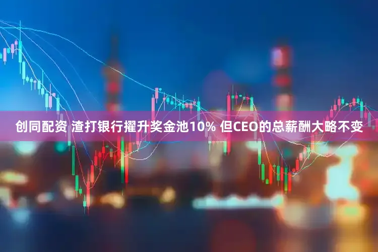 创同配资 渣打银行擢升奖金池10% 但CEO的总薪酬大略不变