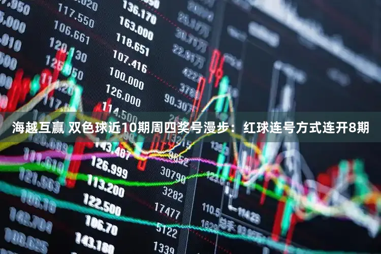 海越互赢 双色球近10期周四奖号漫步：红球连号方式连开8期