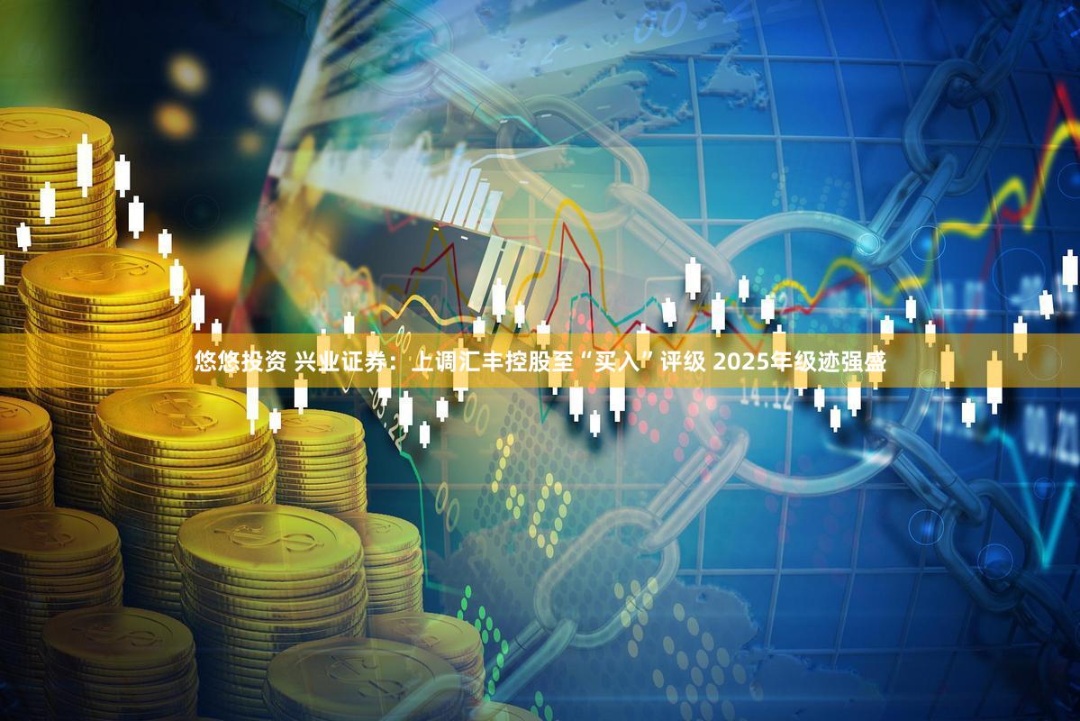 悠悠投资 兴业证券：上调汇丰控股至“买入”评级 2025年级迹强盛