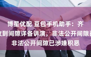 博星优配 豆包手机助手：齐备当今未收到间隙详备讲演，非法公开间隙已涉嫌积恶