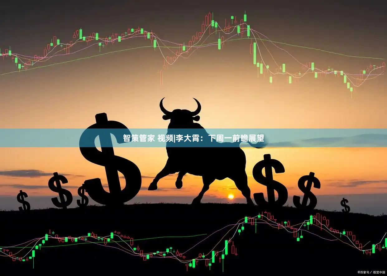 智策管家 视频|李大霄:下周一前瞻展望