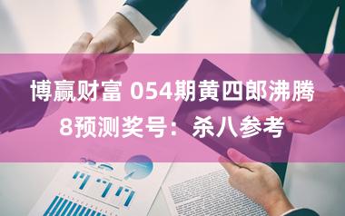 博赢财富 054期黄四郎沸腾8预测奖号：杀八参考