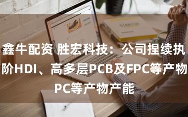 鑫牛配资 胜宏科技：公司捏续执行高阶HDI、高多层PCB及FPC等产物产能