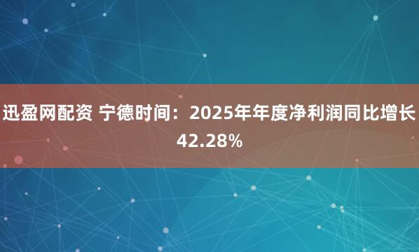 迅盈网配资 宁德时间:2025年年度净利润同比增长42.28%