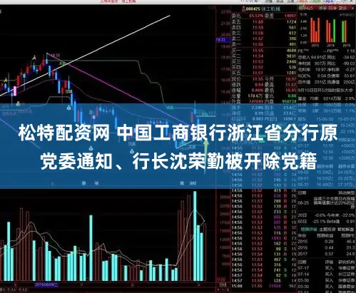 松特配资网 中国工商银行浙江省分行原党委通知、行长沈荣勤被开除党籍
