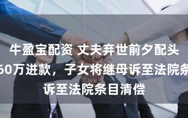 牛盈宝配资 丈夫弃世前夕配头背地转60万进款，子女将继母诉至法院条目清偿