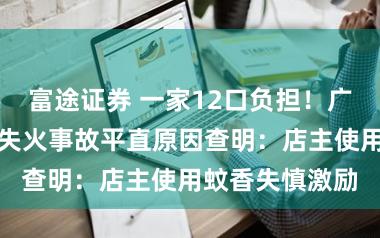 富途证券 一家12口负担！广东汕头自建房失火事故平直原因查明：店主使用蚊香失慎激励
