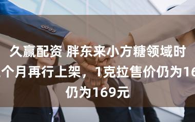 久赢配资 胖东来小方糖领域时隔三个月再行上架，1克拉售价仍为169元
