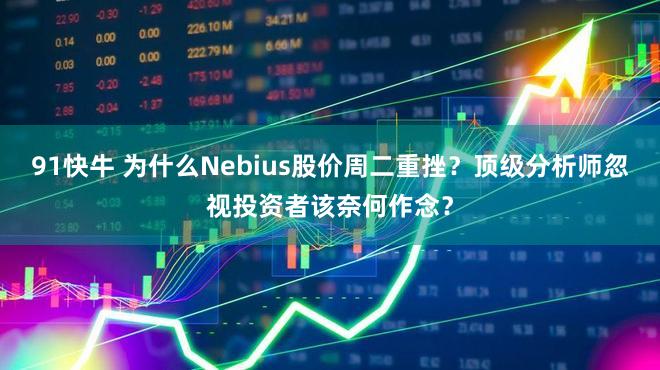 91快牛 为什么Nebius股价周二重挫？顶级分析师忽视投资者该奈何作念？