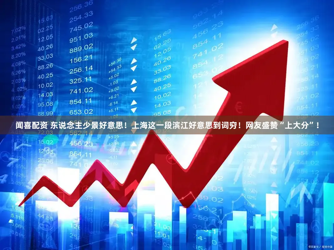 闻喜配资 东说念主少景好意思！上海这一段滨江好意思到词穷！网友盛赞“上大分”！