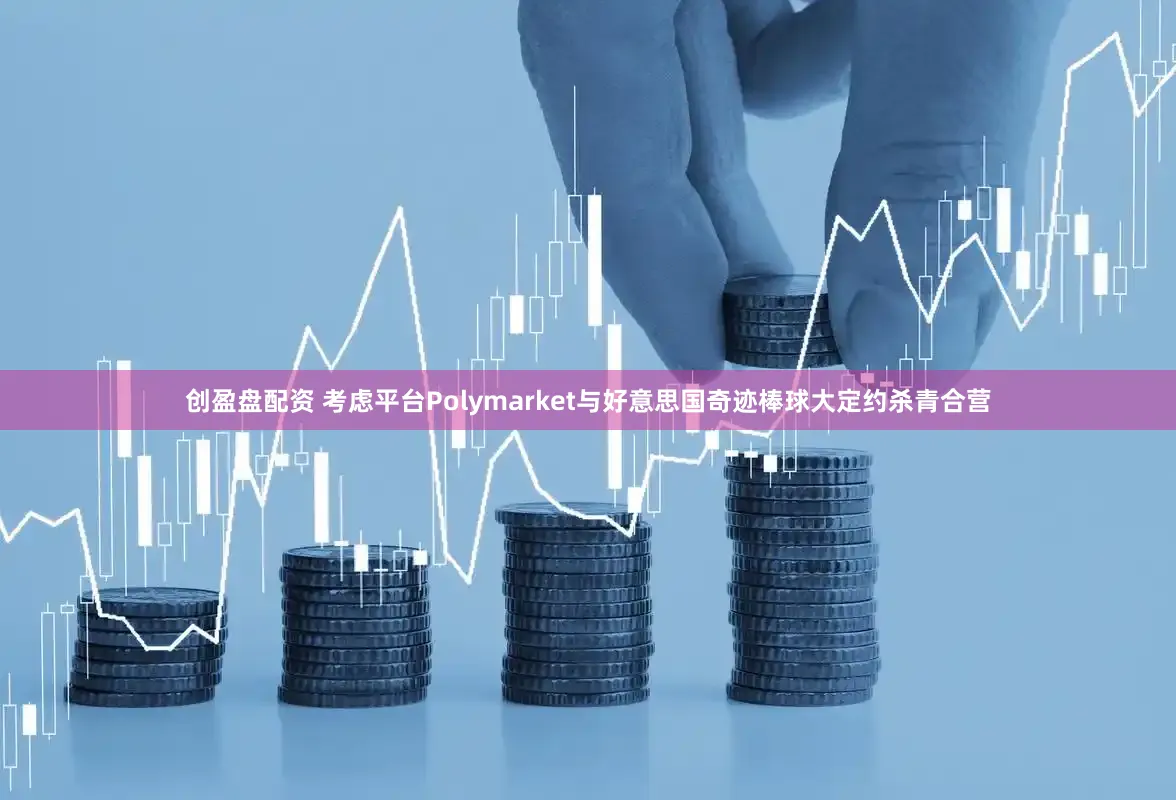 创盈盘配资 考虑平台Polymarket与好意思国奇迹棒球大定约杀青合营