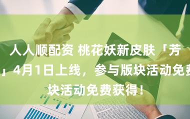 人人顺配资 桃花妖新皮肤「芳瑞盈枝」4月1日上线，参与版块活动免费获得！