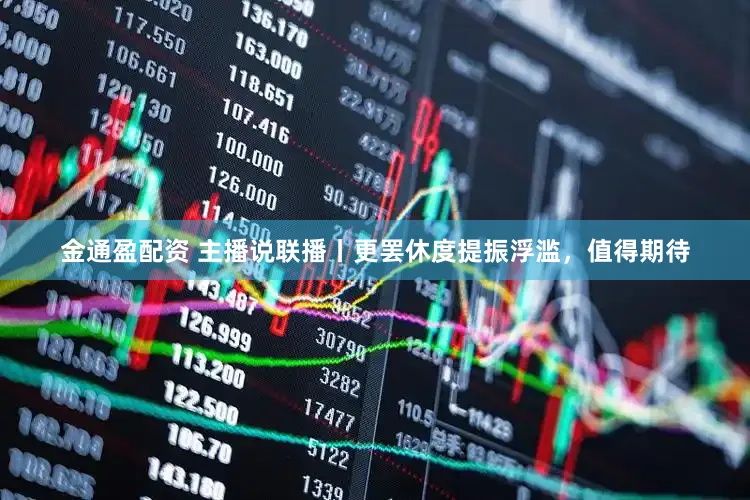 金通盈配资 主播说联播丨更罢休度提振浮滥，值得期待
