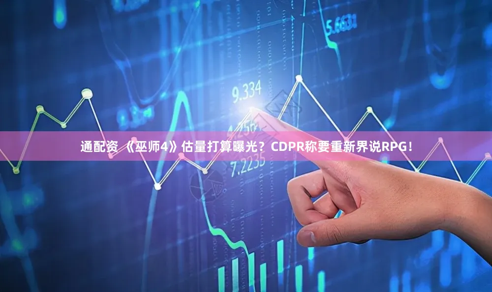 通配资 《巫师4》估量打算曝光？CDPR称要重新界说RPG！