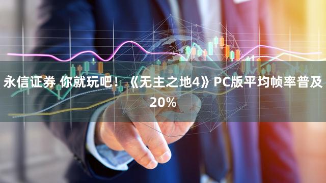 永信证券 你就玩吧！《无主之地4》PC版平均帧率普及20%