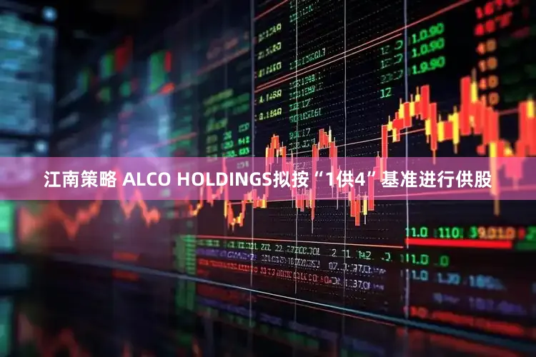 江南策略 ALCO HOLDINGS拟按“1供4”基准进行供股