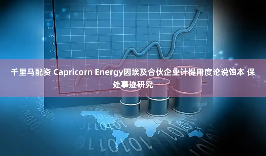 千里马配资 Capricorn Energy因埃及合伙企业计提用度论说蚀本 保处事迹研究