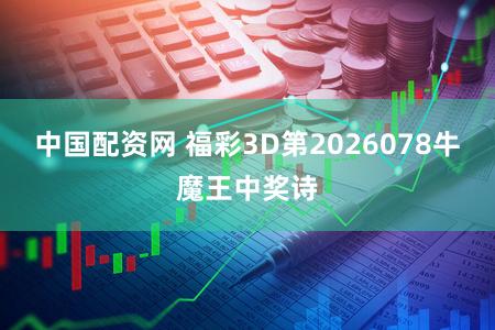 中国配资网 福彩3D第2026078牛魔王中奖诗