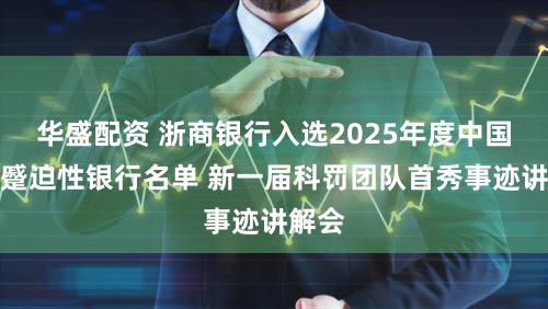 华盛配资 浙商银行入选2025年度中国系统蹙迫性银行名单 新一届科罚团队首秀事迹讲解会
