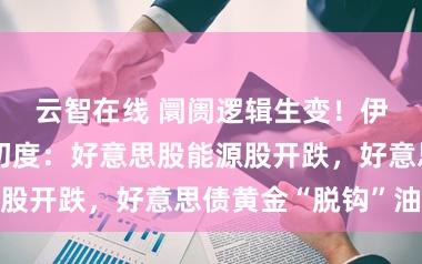 云智在线 阛阓逻辑生变!伊朗战斗以来初度:好意思股能源股开跌,好意思债黄金“脱钩”油价
