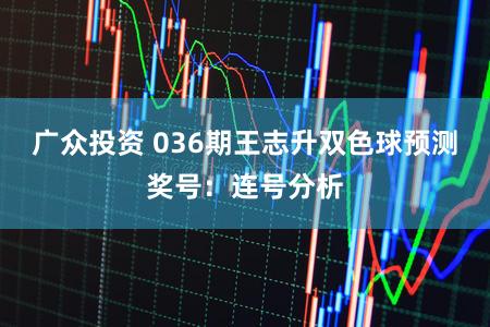 广众投资 036期王志升双色球预测奖号:连号分析