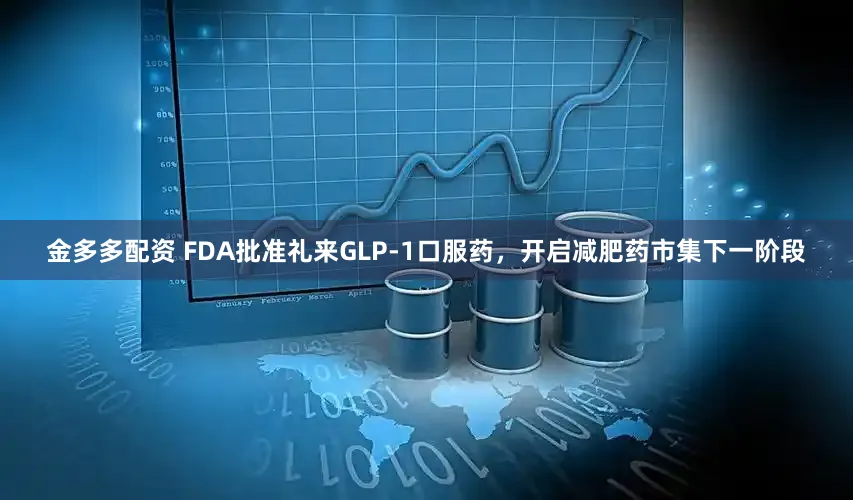 金多多配资 FDA批准礼来GLP-1口服药,开启减肥药市集下一阶段