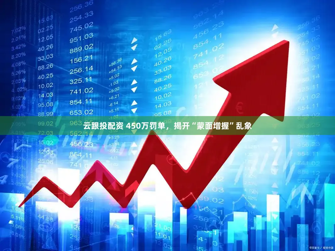 云跟投配资 450万罚单，揭开“蒙面增握”乱象