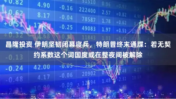 昌隆投资 伊朗坚韧闭幕寝兵，特朗普终末通牒：若无契约系数这个词国度或在整夜间被解除