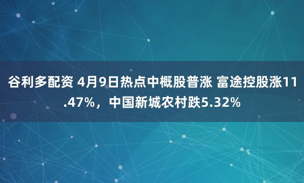 谷利多配资 4月9日热点中概股普涨 富途控股涨11.47%,中国新城农村跌5.32%