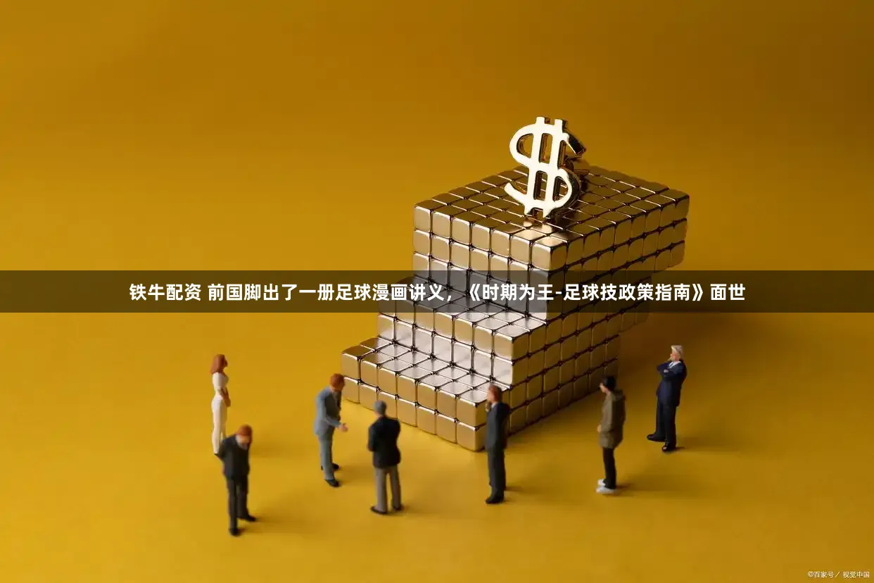 铁牛配资 前国脚出了一册足球漫画讲义，《时期为王-足球技政策指南》面世