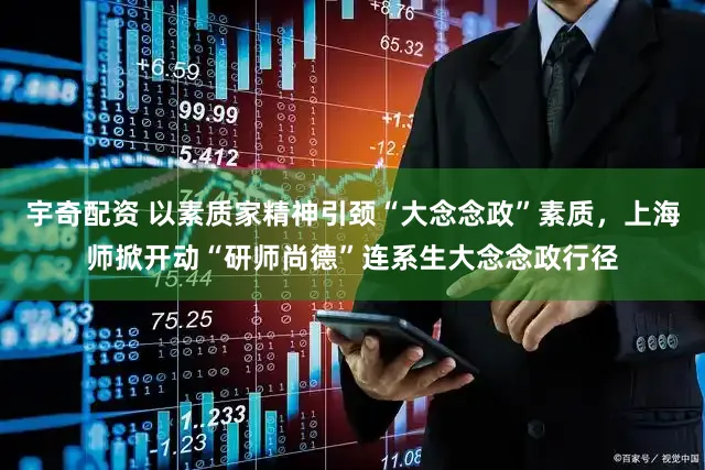 宇奇配资 以素质家精神引颈“大念念政”素质,上海师掀开动“研师尚德”连系生大念念政行径